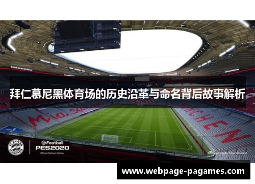 拜仁慕尼黑体育场的历史沿革与命名背后故事解析 拜仁慕尼黑体育场的历史沿革与命名背后故事解析