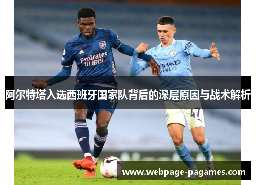 阿尔特塔入选西班牙国家队背后的深层原因与战术解析 阿尔特塔入选西班牙国家队背后的深层原因与战术解析