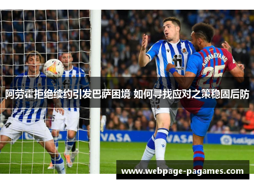 阿劳霍拒绝续约引发巴萨困境 如何寻找应对之策稳固后防