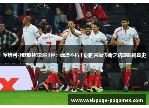 塞维利亚欧联杯辉煌征程：缔造不朽王朝的荣耀传奇之路巅峰篇章史