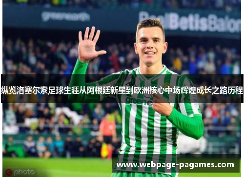 纵览洛塞尔索足球生涯从阿根廷新星到欧洲核心中场辉煌成长之路历程 纵览洛塞尔索足球生涯从阿根廷新星到欧洲核心中场辉煌成长之路历程