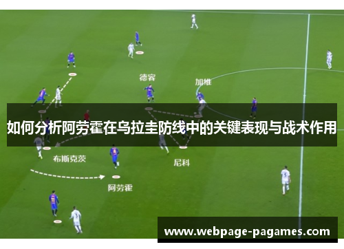 如何分析阿劳霍在乌拉圭防线中的关键表现与战术作用