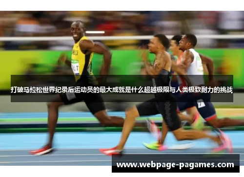 打破马拉松世界纪录后运动员的最大成就是什么超越极限与人类极致耐力的挑战
