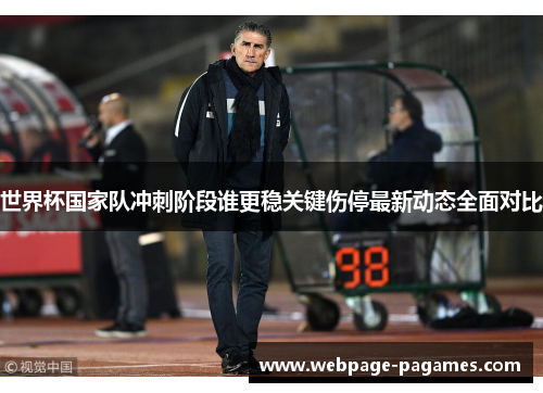 世界杯国家队冲刺阶段谁更稳关键伤停最新动态全面对比