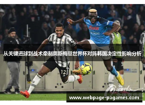 从关键进球到战术牵制奥斯梅恩世界杯对阵韩国决定性影响分析