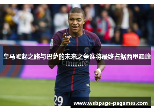 皇马崛起之路与巴萨的未来之争谁将最终占据西甲巅峰