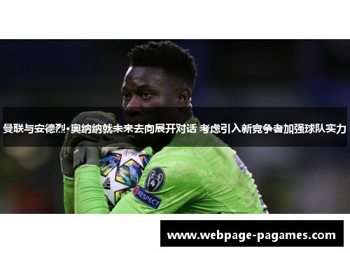 曼联与安德烈·奥纳纳就未来去向展开对话 考虑引入新竞争者加强球队实力 曼联与安德烈·奥纳纳就未来去向展开对话 考虑引入新竞争者加强球队实力