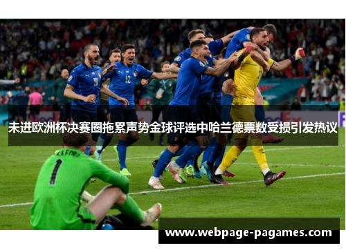 未进欧洲杯决赛圈拖累声势金球评选中哈兰德票数受损引发热议