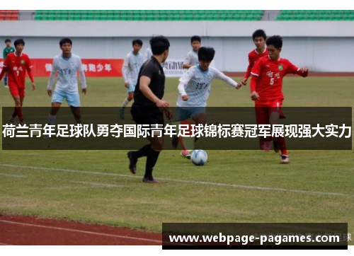 荷兰青年足球队勇夺国际青年足球锦标赛冠军展现强大实力 荷兰青年足球队勇夺国际青年足球锦标赛冠军展现强大实力