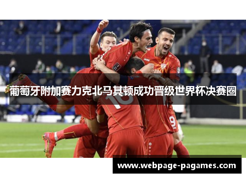 葡萄牙附加赛力克北马其顿成功晋级世界杯决赛圈