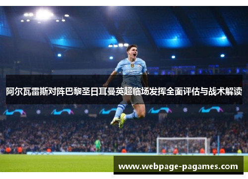 阿尔瓦雷斯对阵巴黎圣日耳曼英超临场发挥全面评估与战术解读