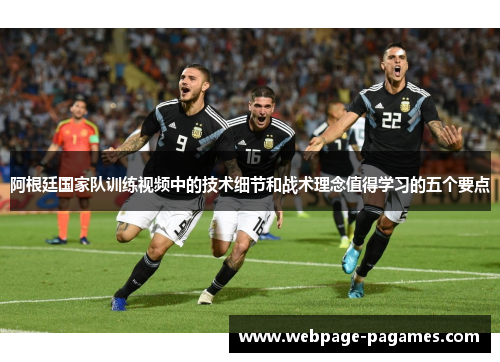 阿根廷国家队训练视频中的技术细节和战术理念值得学习的五个要点
