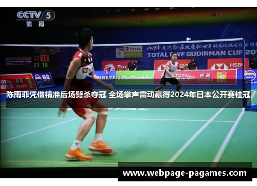 陈雨菲凭借精准后场劈杀夺冠 全场掌声雷动赢得2024年日本公开赛桂冠