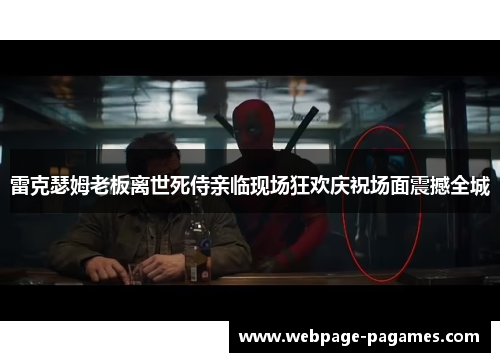 雷克瑟姆老板离世死侍亲临现场狂欢庆祝场面震撼全城