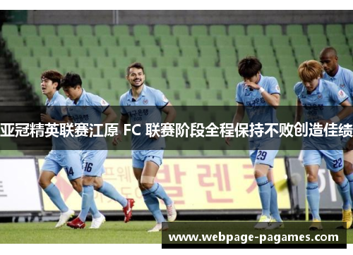 亚冠精英联赛江原 FC 联赛阶段全程保持不败创造佳绩