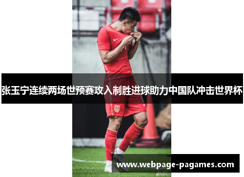 张玉宁连续两场世预赛攻入制胜进球助力中国队冲击世界杯