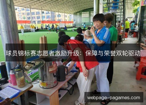 球员锦标赛志愿者激励升级:保障与荣誉双轮驱动 球员锦标赛志愿者激励升级:保障与荣誉双轮驱动