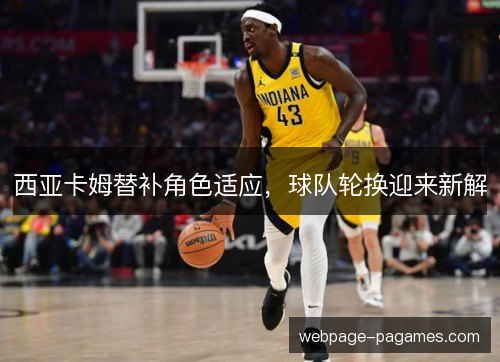 西亚卡姆替补角色适应，球队轮换迎来新解
