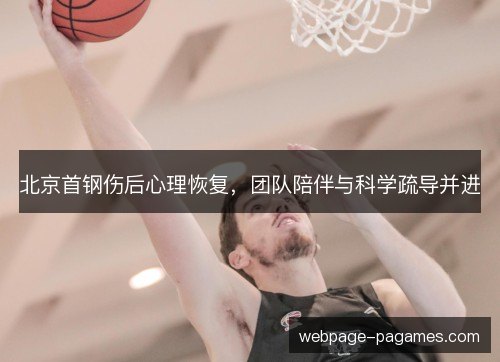 北京首钢伤后心理恢复，团队陪伴与科学疏导并进