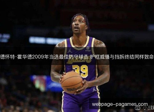 德怀特·霍华德2009年当选最佳防守球员 护框威慑与挡拆终结同样致命 德怀特·霍华德2009年当选最佳防守球员 护框威慑与挡拆终结同样致命